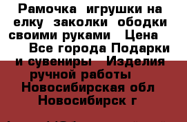 Рамочка, игрушки на елку. заколки, ободки своими руками › Цена ­ 10 - Все города Подарки и сувениры » Изделия ручной работы   . Новосибирская обл.,Новосибирск г.